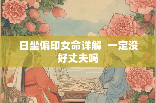 日坐偏印女命详解  一定没好丈夫吗