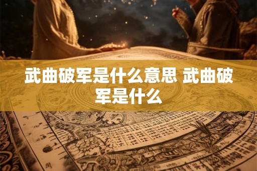 武曲破军是什么意思 武曲破军是什么