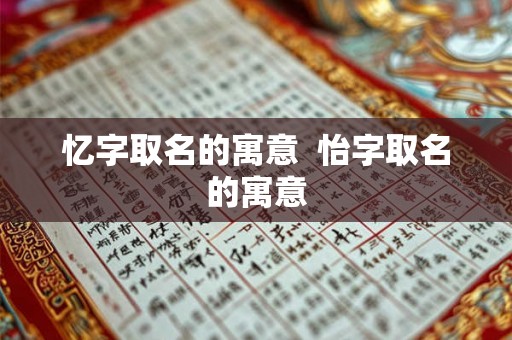 忆字取名的寓意  怡字取名的寓意