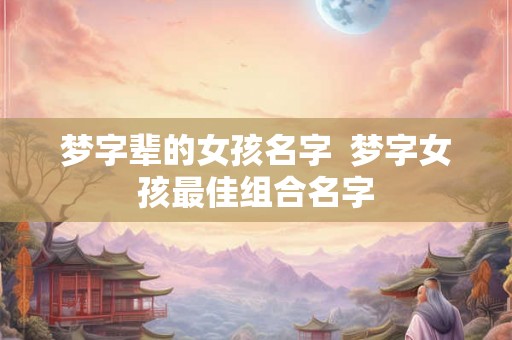 梦字辈的女孩名字  梦字女孩最佳组合名字