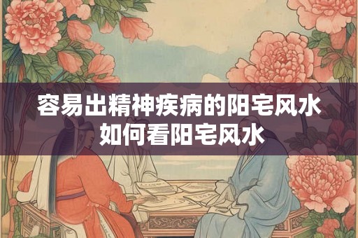 容易出精神疾病的阳宅风水 如何看阳宅风水