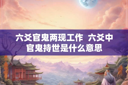 六爻官鬼两现工作  六爻中官鬼持世是什么意思
