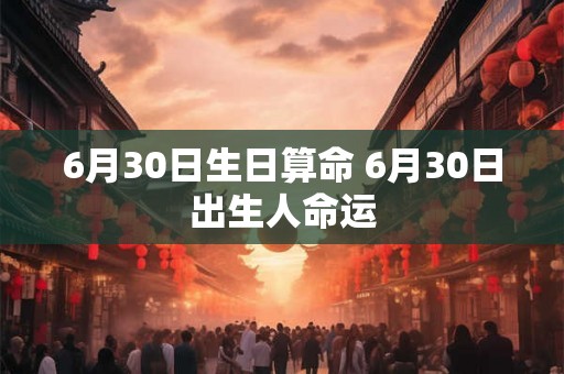 6月30日生日算命 6月30日出生人命运