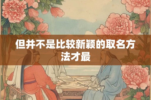 但并不是比较新颖的取名方法才最