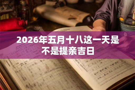 2026年五月十八这一天是不是提亲吉日