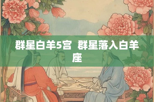 群星白羊5宫  群星落入白羊座