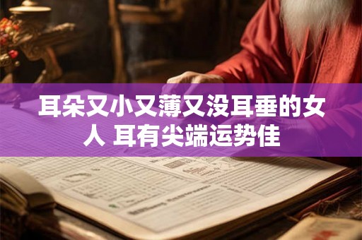 耳朵又小又薄又没耳垂的女人 耳有尖端运势佳 耳朵又小又薄又没耳垂的女人 耳有尖端运势佳