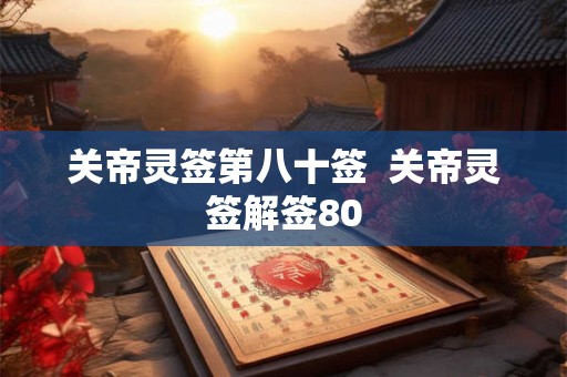 关帝灵签第八十签  关帝灵签解签80