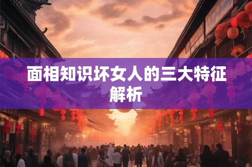 面相知识坏女人的三大特征解析