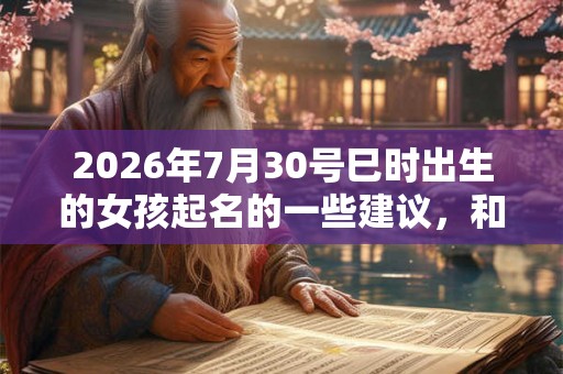 2026年7月30号巳时出生的女孩起名的一些建议，和五行八字！