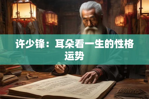 许少锋：耳朵看一生的性格运势