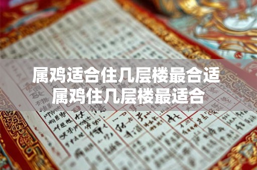 属鸡适合住几层楼最合适 属鸡住几层楼最适合