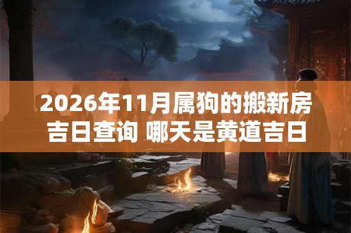 2026年11月属狗的搬新房吉日查询 哪天是黄道吉日