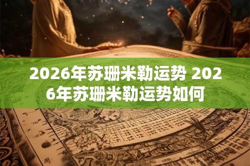 2026年苏珊米勒运势 2026年苏珊米勒运势如何