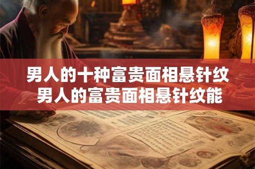 男人的十种富贵面相悬针纹 男人的富贵面相悬针纹能预示什么 男人的十种富贵面相悬针纹 男人的富贵面相悬针纹能预示什么