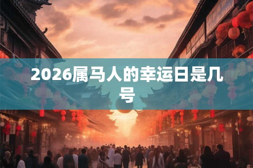 2026属马人的幸运日是几号