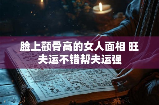 脸上颧骨高的女人面相 旺夫运不错帮夫运强