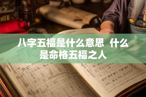 八字五福是什么意思  什么是命格五福之人