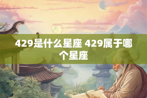 429是什么星座 429属于哪个星座
