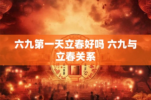 六九第一天立春好吗 六九与立春关系