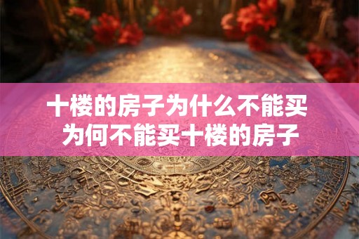 十楼的房子为什么不能买 为何不能买十楼的房子 十楼的房子为什么不能买 为何不能买十楼的房子