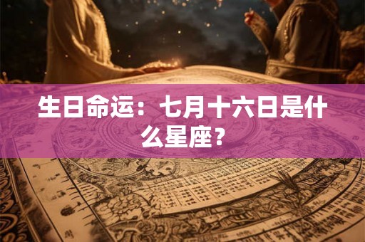 生日命运：七月十六日是什么星座？