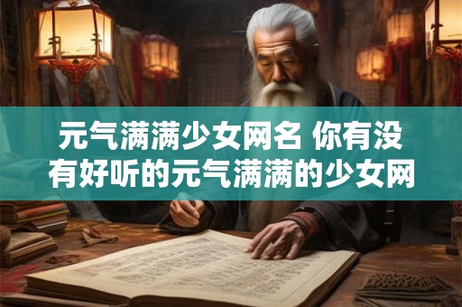 元气满满少女网名 你有没有好听的元气满满的少女网名推荐