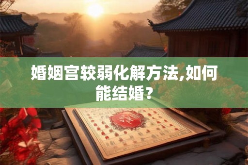 婚姻宫较弱化解方法,如何能结婚？