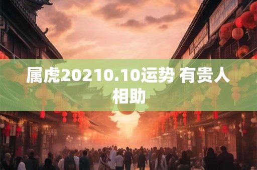 属虎20210.10运势 有贵人相助