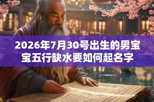 2026年7月30号出生的男宝宝五行缺水要如何起名字