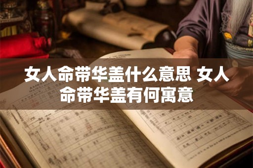 女人命带华盖什么意思 女人命带华盖有何寓意