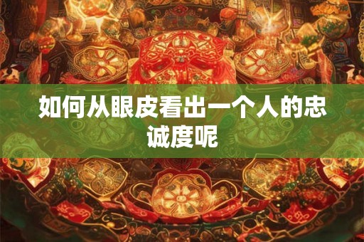 如何从眼皮看出一个人的忠诚度呢