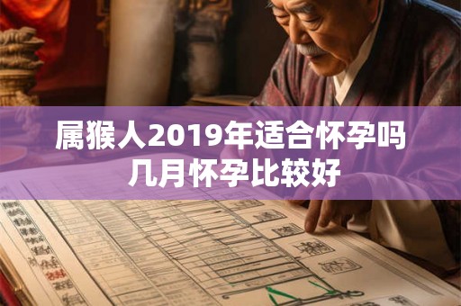 属猴人2019年适合怀孕吗 几月怀孕比较好