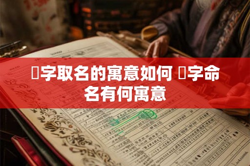 熎字取名的寓意如何 熎字命名有何寓意