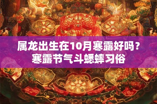 属龙出生在10月寒露好吗？寒露节气斗蟋蟀习俗