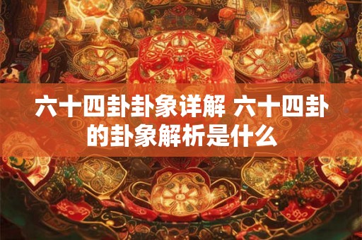 六十四卦卦象详解 六十四卦的卦象解析是什么