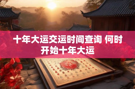 十年大运交运时间查询 何时开始十年大运