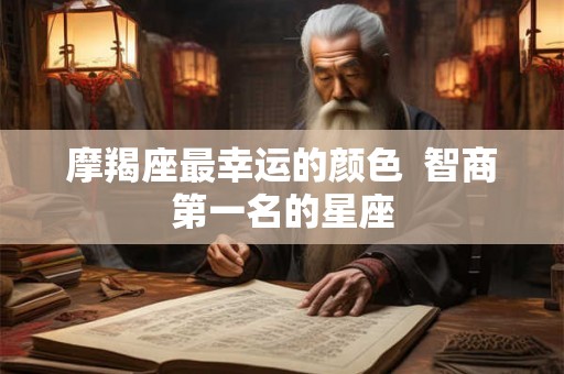 摩羯座最幸运的颜色  智商第一名的星座