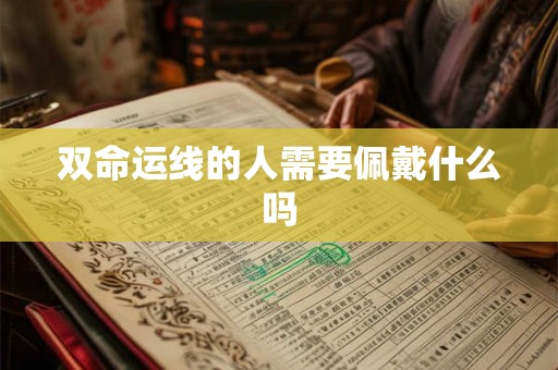 双命运线的人需要佩戴什么吗