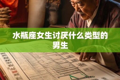水瓶座女生讨厌什么类型的男生