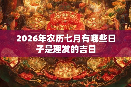2026年农历七月有哪些日子是理发的吉日