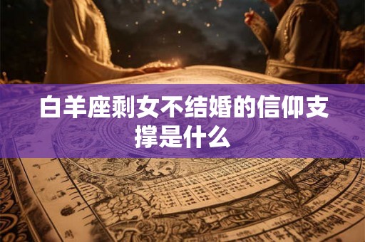白羊座剩女不结婚的信仰支撑是什么