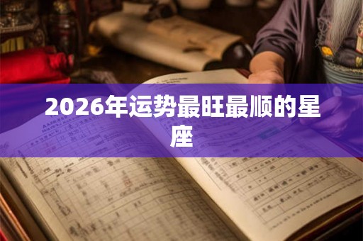 2026年运势最旺最顺的星座