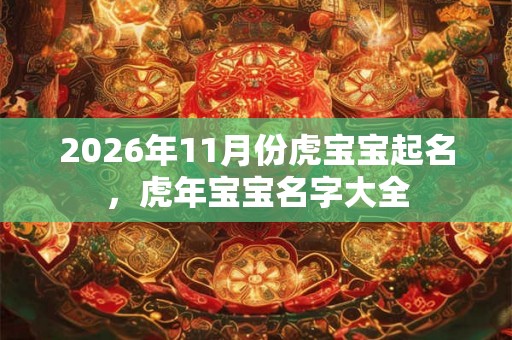 2026年11月份虎宝宝起名，虎年宝宝名字大全