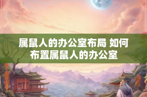 属鼠人的办公室布局 如何布置属鼠人的办公室