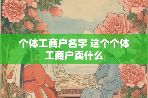 个体工商户名字 这个个体工商户卖什么