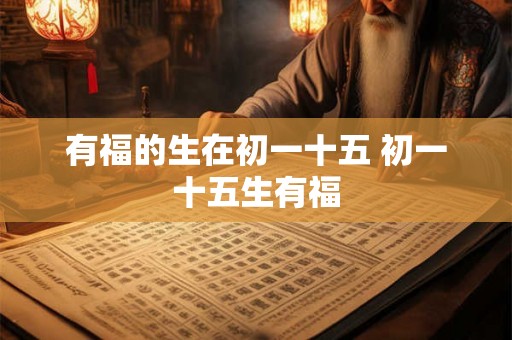 有福的生在初一十五 初一十五生有福