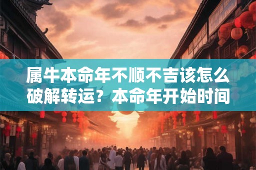 属牛本命年不顺不吉该怎么破解转运？本命年开始时间