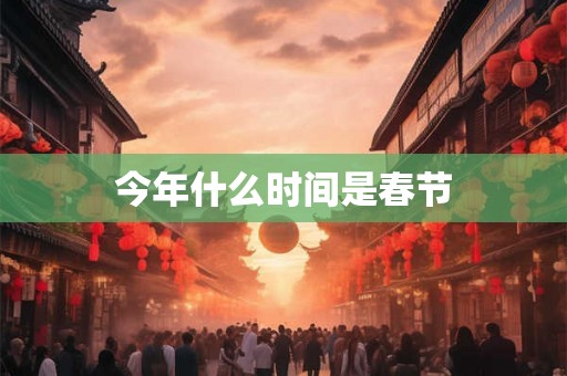 今年什么时间是春节