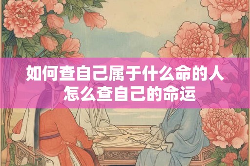 如何查自己属于什么命的人  怎么查自己的命运